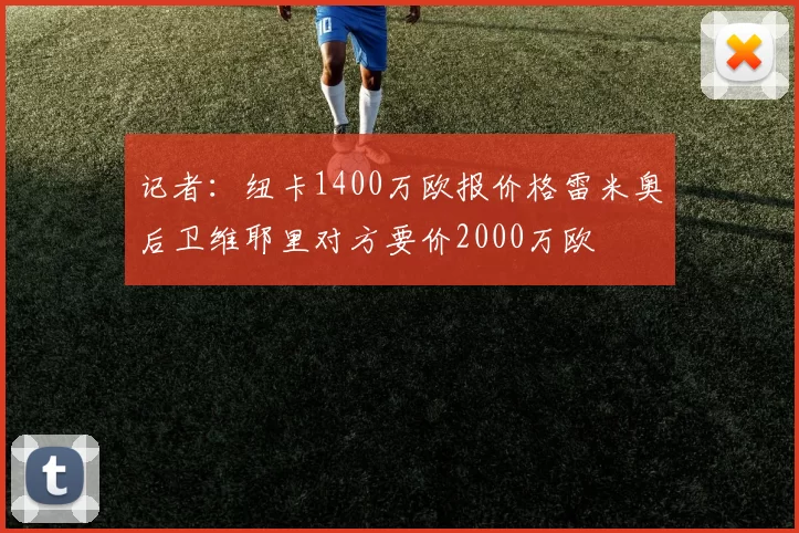 记者：纽卡1400万欧报价格雷米奥后卫维耶里对方要价2000万欧