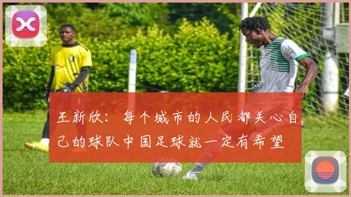 王新欣：每个城市的人民都关心自己的球队中国足球就一定有希望