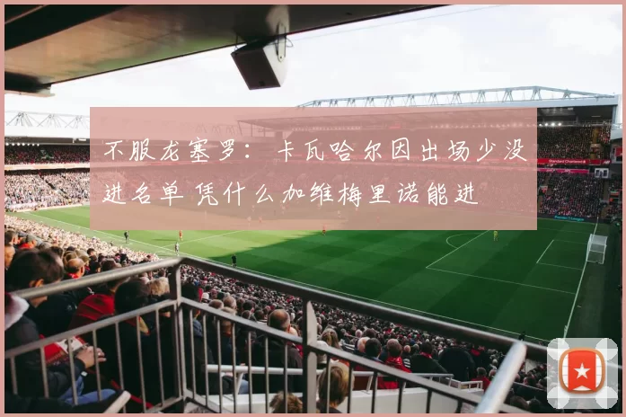 不服龙塞罗：卡瓦哈尔因出场少没进名单 凭什么加维梅里诺能进